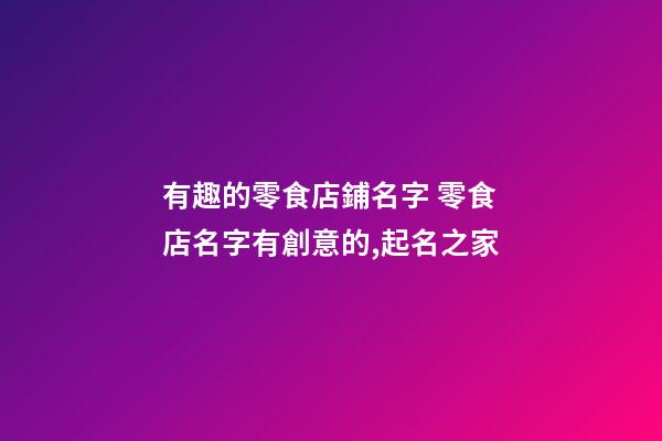 有趣的零食店鋪名字 零食店名字有創意的,起名之家-第1張-店鋪起名-玄機派